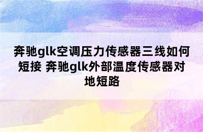 奔驰glk空调压力传感器三线如何短接 奔驰glk外部温度传感器对地短路